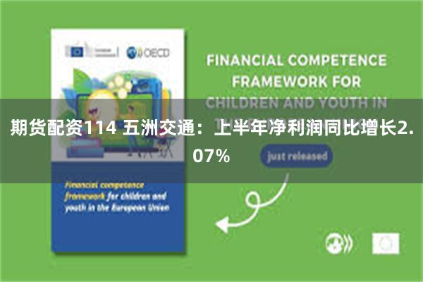期货配资114 五洲交通:上半年净利润同比增长2.07%