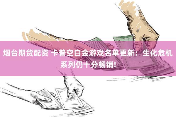 烟台期货配资 卡普空白金游戏名单更新：生化危机系列仍十分畅销!