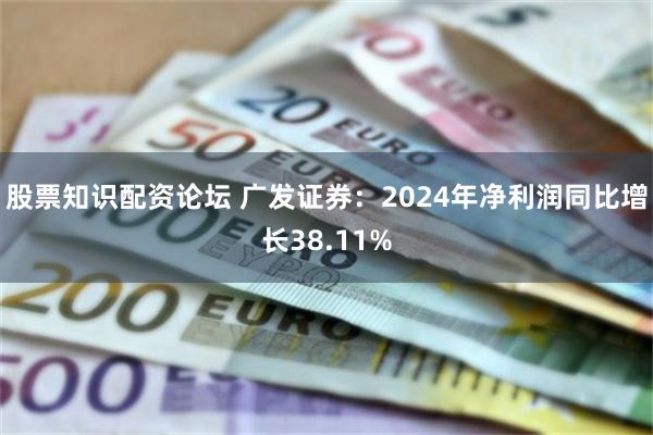 股票知识配资论坛 广发证券：2024年净利润同比增长38.11%