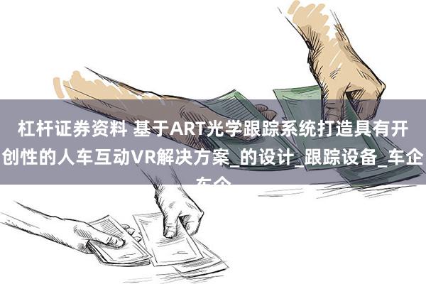 杠杆证券资料 基于ART光学跟踪系统打造具有开创性的人车互动VR解决方案_的设计_跟踪设备_车企