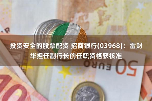 投资安全的股票配资 招商银行(03968)：雷财华担任副行长的任职资格获核准