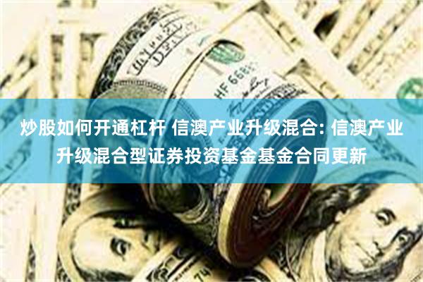 炒股如何开通杠杆 信澳产业升级混合: 信澳产业升级混合型证券投资基金基金合同更新