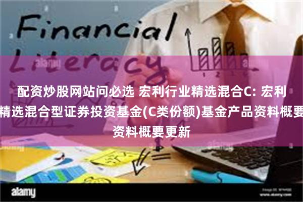 配资炒股网站问必选 宏利行业精选混合C: 宏利行业精选混合型证券投资基金(C类份额)基金产品资料概要更新