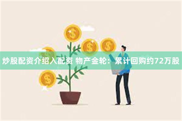 炒股配资介绍入配资 物产金轮：累计回购约72万股