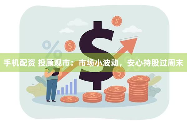 手机配资 投顾观市：市场小波动，安心持股过周末