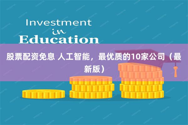 股票配资免息 人工智能，最优质的10家公司（最新版）