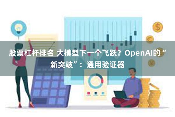 股票杠杆排名 大模型下一个飞跃？OpenAI的“新突破”：通用验证器