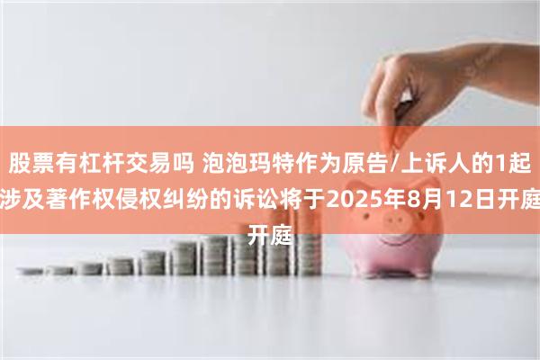 股票有杠杆交易吗 泡泡玛特作为原告/上诉人的1起涉及著作权侵权纠纷的诉讼将于2025年8月12日开庭