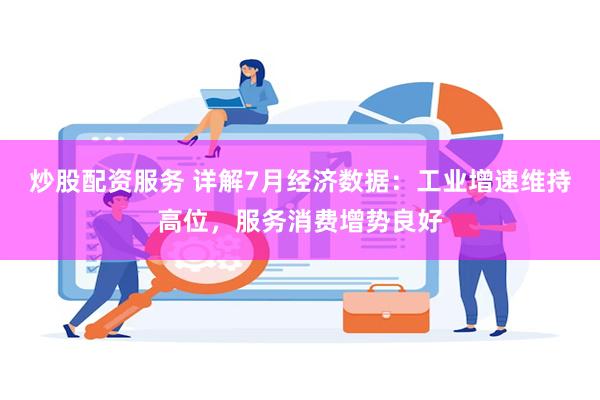 炒股配资服务 详解7月经济数据：工业增速维持高位，服务消费增势良好