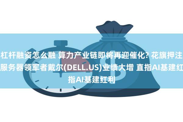 杠杆融资怎么融 算力产业链即将再迎催化? 花旗押注AI服务器领军者戴尔(DELL.US)业绩大增 直指AI基建红利