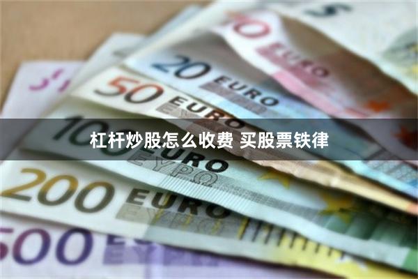 杠杆炒股怎么收费 买股票铁律