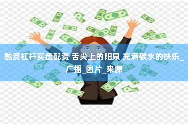 融资杠杆实盘配资 舌尖上的阳泉 充满碳水的快乐_广播_图片_来源