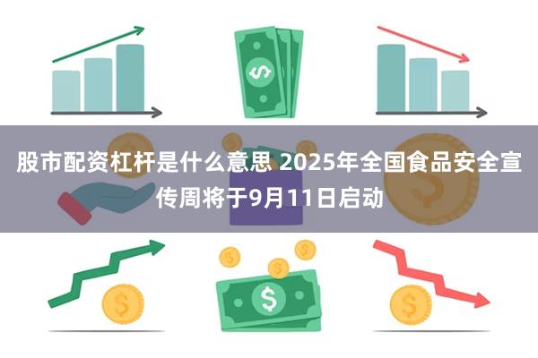 股市配资杠杆是什么意思 2025年全国食品安全宣传周将于9月11日启动